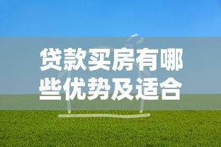 贷款买房有哪些优势及适合人群分析