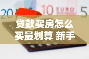 贷款买房怎么买最划算 新手必看攻略