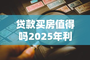 贷款买房值得吗2025年利弊分析与风险全面剖析
