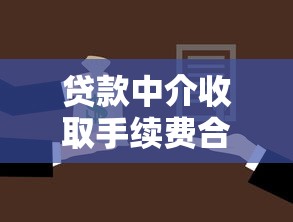 贷款中介收取手续费合法吗法院最新判决标准解读