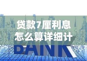 贷款7厘利息怎么算详细计算方法步骤解析轻松掌握