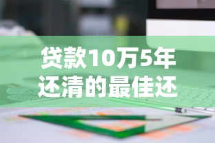 贷款10万5年还清的最佳还款方案及利息计算方法