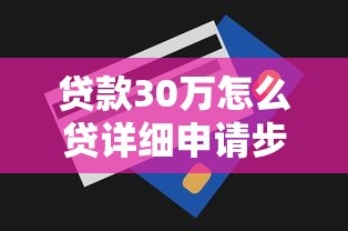 贷款30万怎么贷详细申请步骤与技巧全解析新手必看指南