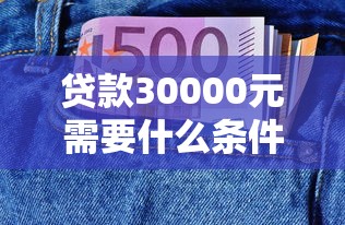 贷款30000元需要什么条件 利息多少 怎么申请
