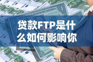 贷款FTP是什么如何影响你的贷款利率和银行利润