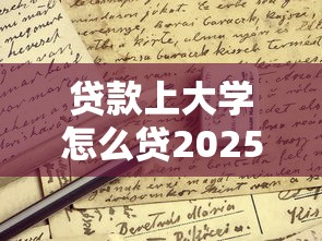 贷款上大学怎么贷2025最新大学生贷款申请全流程指南