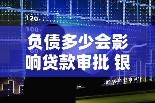 负债多少会影响贷款审批 银行对负债率的具体要求是什么