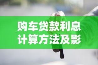 购车贷款利息计算方法及影响因素全面解析2025最新指南
