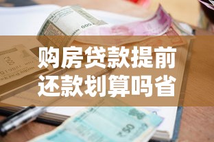 购房贷款提前还款划算吗省钱省利息实用指南全解析