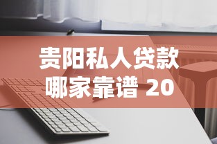 贵阳私人贷款哪家靠谱 2025最新低息放款快渠道推荐