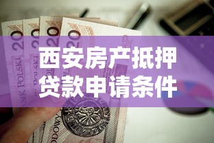 西安房产抵押贷款申请条件流程及额度利率详解