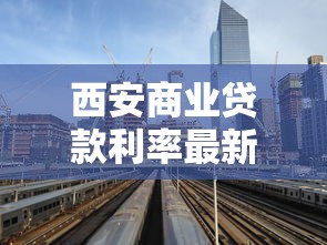 西安商业贷款利率最新调整政策解读2025年8月更新