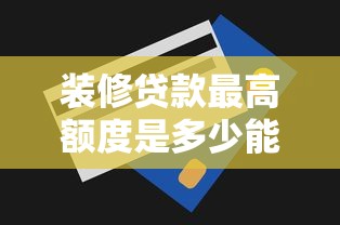 装修贷款最高额度是多少能贷多少年