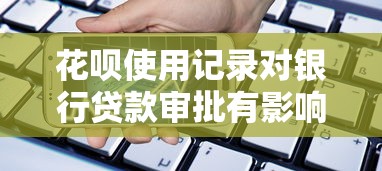 花呗使用记录对银行贷款审批有影响吗