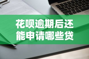 花呗逾期后还能申请哪些贷款平台2025年最新政策解读