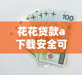 花花贷款a下载安全可靠秒到账