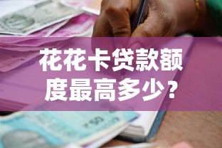 花花卡贷款额度最高多少？2025最新借款攻略和申请条件解析