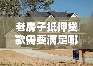 老房子抵押贷款需要满足哪些条件