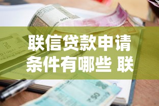 联信贷款申请条件有哪些 联信贷款利息高吗 联信贷款靠谱吗 联信贷款和银行贷款有什么区别
