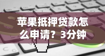 苹果抵押贷款怎么申请？3分钟了解最新低息借款流程