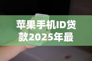 苹果手机ID贷款2025年最新政策与安全申请全攻略