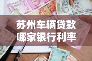 苏州车辆贷款哪家银行利率最低2025年最新车贷政策解读