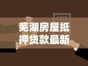 芜湖房屋抵押贷款最新政策及办理指南