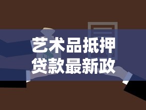 艺术品抵押贷款最新政策2025年有哪些变化