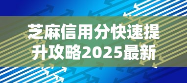 芝麻信用分快速提升攻略2025最新版 贷款额度翻倍技巧