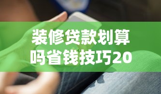 装修贷款划算吗省钱技巧2025实用指南全解析