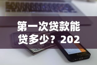第一次贷款能贷多少？2025年最新额度解析及提额技巧