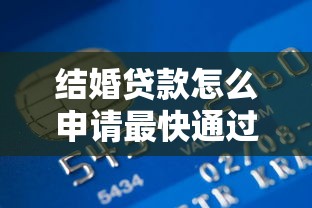 结婚贷款怎么申请最快通过？2025最新银行夫妻贷全流程详解