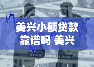美兴小额贷款靠谱吗 美兴小额贷款申请条件及流程 美兴小额贷款利息如何计算