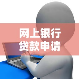 网上银行贷款申请流程及条件 个人信用贷款如何申请