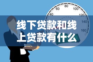 线下贷款和线上贷款有什么区别 哪种更适合我
