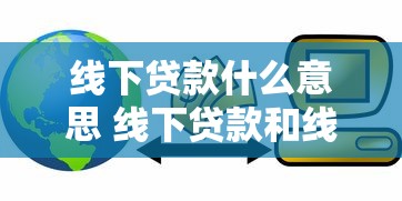 线下贷款什么意思 线下贷款和线上贷款有什么区别哪个更靠谱