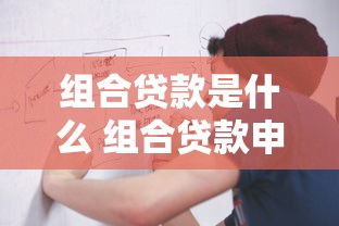 组合贷款是什么 组合贷款申请条件及流程详解