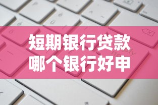 短期银行贷款哪个银行好申请放款快额度高