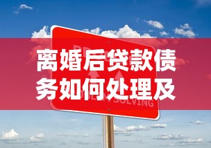 离婚后贷款债务如何处理及注意事项