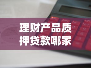 理财产品质押贷款哪家银行利率低手续快