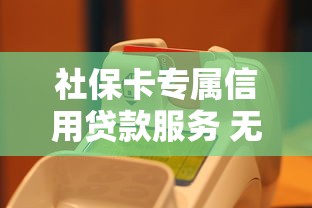 社保卡专属信用贷款服务 无抵押快速审批最高20万便民贷