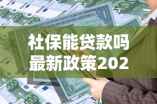 社保能贷款吗最新政策2025年社保贷款全攻略
