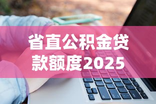 省直公积金贷款额度2025最新计算方法及申请条件详解
