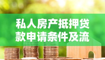 私人房产抵押贷款申请条件及流程指南