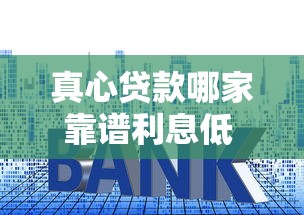 真心贷款哪家靠谱利息低 真心贷款需要什么条件才能申请 真心贷款审核要多久