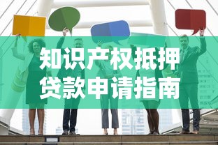 知识产权抵押贷款申请指南：中小企业融资解决方案与操作流程