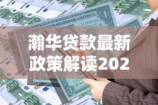 瀚华贷款最新政策解读2025年低息贷款申请条件全解析