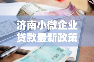 济南小微企业贷款最新政策有哪些2025年申请条件和利率是多少