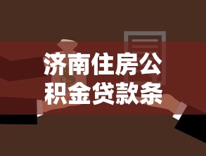 济南住房公积金贷款条件及流程2025最新政策解读
