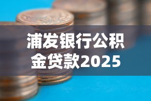 浦发银行公积金贷款2025最新政策利率额度条件流程